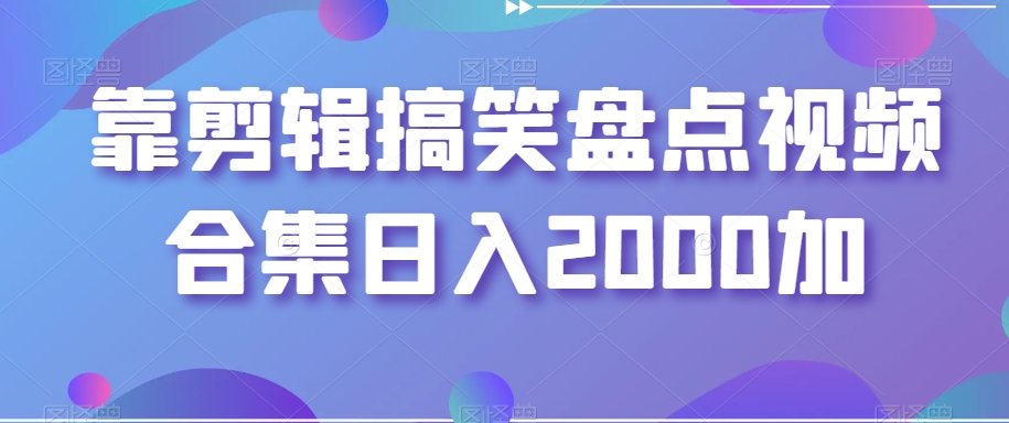靠剪辑搞笑盘点视频合集日入2000加【揭秘】-网创资源吧
