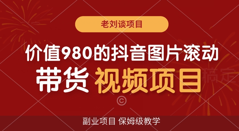 价值980的抖音图片滚动带货视频副业项目，保姆级教学【揭秘】-网创资源吧