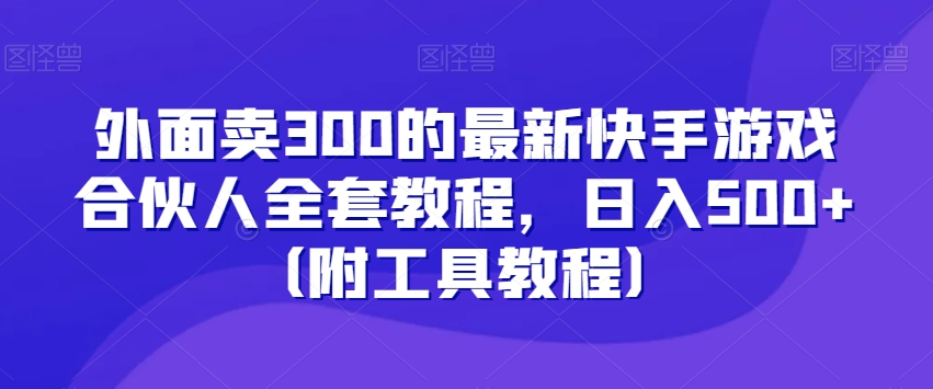 外面卖300的最新快手游戏合伙人全套教程，日入500+（附工具教程）-网创资源吧