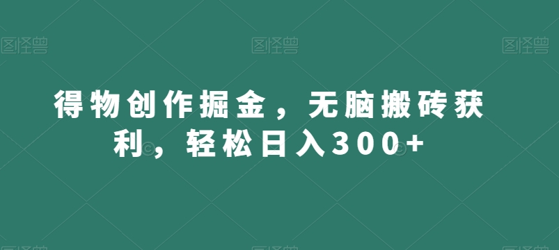 得物创作掘金，无脑搬砖获利，轻松日入300+【揭秘】-网创资源吧