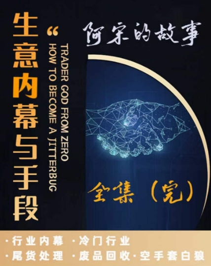 阿宋的故事·生意内幕与手段，行业内幕 冷门行业 尾货处理 废品回收 空手套白狼-网创资源吧