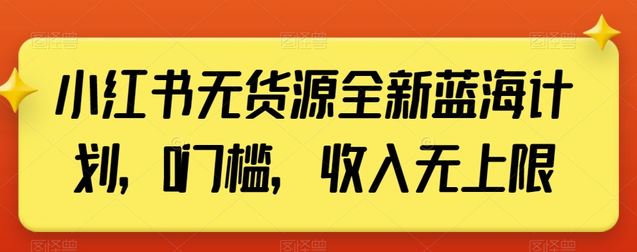 小红书无货源全新蓝海计划，0门槛，收入无上限【揭秘】-网创资源吧