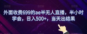 外面收费699的ae半无人直播，半小时学会，日入500+，当天出结果【揭秘】-网创资源吧