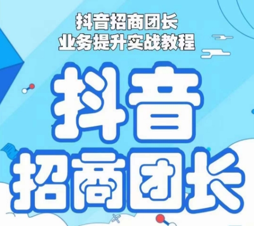 抖音招商团长业务提升实战教程，抖音招商团长如何实现躺赚-网创资源吧