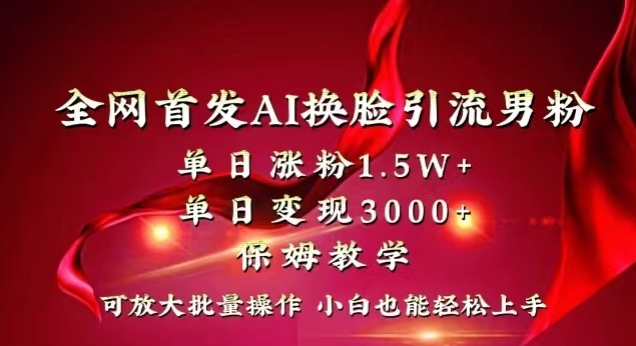 全网首发Ai换脸引流男粉，单日涨粉1.5w+，单日变现3000+，小白也能轻松上手拿结果【揭秘】-网创资源吧