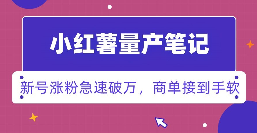 小红书量产笔记，一分种一条笔记，新号涨粉急速破万，新黑马赛道，商单接到手软【揭秘】-网创资源吧