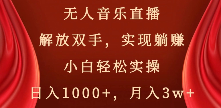 无人音乐直播，解放双手，实现躺赚，小白轻松实操，日入1000+，月入3w+【揭秘】-网创资源吧