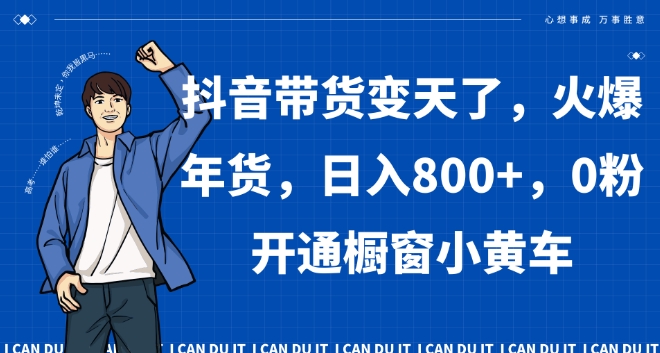 抖音带货变天了，火爆年货，日入800+，0粉开通橱窗小黄车【揭秘】-网创资源吧
