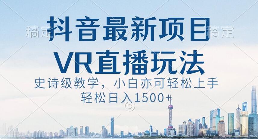 抖音最新VR直播玩法，史诗级教学，小白也可轻松上手轻松日入1500+【揭秘】-网创资源吧