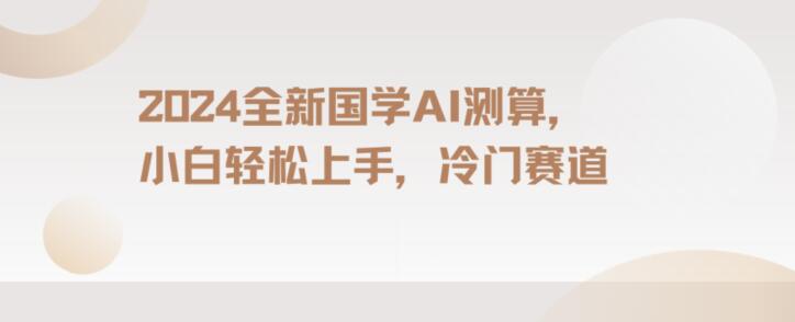 2024国学AI测算，小白轻松上手，长期蓝海项目【揭秘】-网创资源吧