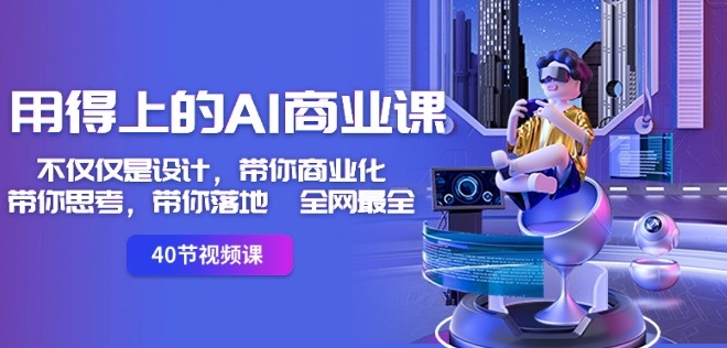 用得上的AI商业课：不仅仅是设计，带你商业化-带你思考-带你落地-全网最全-网创资源吧
