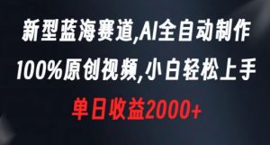 新型蓝海赛道，AI全自动制作，100%原创视频，小白轻松上手，单日收益2000+【揭秘】-网创资源吧