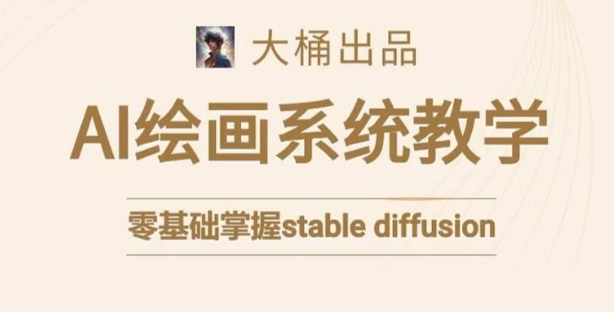 大桶的stable diffusion系统课程，零基础系统性学习AI绘画，小白也能轻松上手-网创资源吧