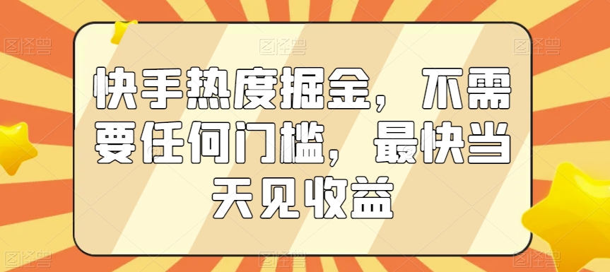 快手热度掘金，不需要任何门槛，最快当天见收益【揭秘】-网创资源吧