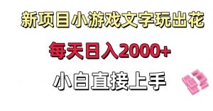 新项目小游戏文字玩出花日入2000+,每天只需一小时,小白直接上手【揭秘】-网创资源吧