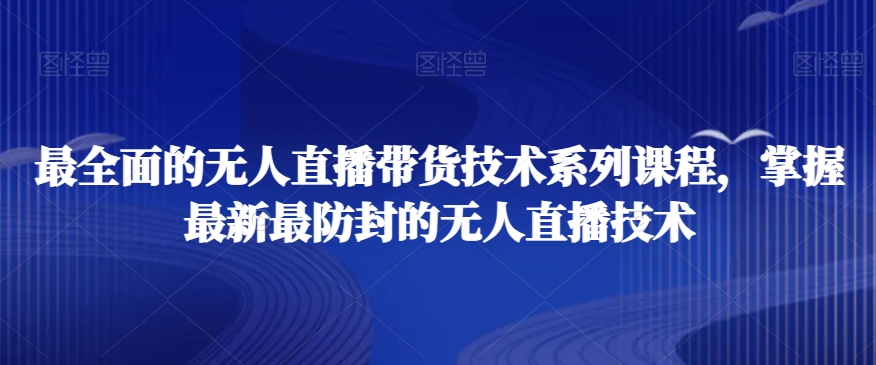 最全面的无人直播‮货带‬技术系‮课列‬程，掌握最新最防封的无人直播技术-网创资源吧