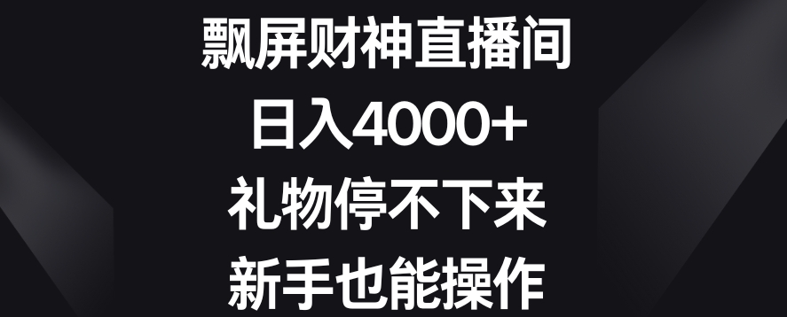 飘屏财神直播间，日入4000+，礼物停不下来，新手也能操作【揭秘】-网创资源吧