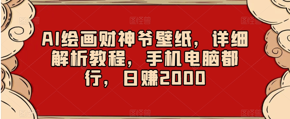 AI绘画财神爷壁纸，详细解析教程，手机电脑都行，日赚2000【揭秘】-网创资源吧