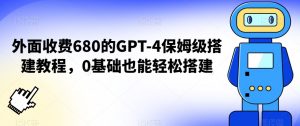 外面收费680的GPT-4保姆级搭建教程,0基础也能轻松搭建【揭秘】-网创资源吧