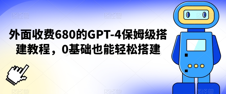 外面收费680的GPT-4保姆级搭建教程，0基础也能轻松搭建【揭秘】-网创资源吧