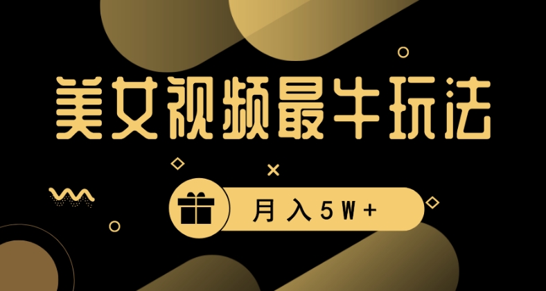 美女短视频最牛玩法，流量高，变现快，轻松月入5W+【揭秘】-网创资源吧