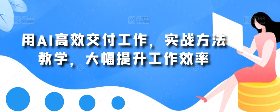 用AI高效交付工作，实战方法教学，大幅提升工作效率-网创资源吧
