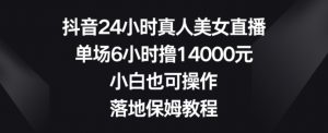 抖音24小时真人美女直播,单场6小时撸14000元,小白也可操作,落地保姆教程【揭秘】-网创资源吧
