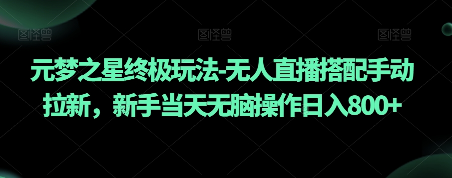 元梦之星终极玩法-无人直播搭配手动拉新，新手当天无脑操作日入800+【揭秘】-网创资源吧