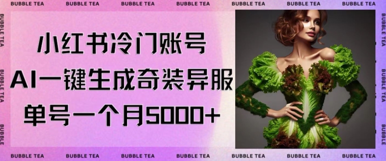 小红书冷门账号，利用AI一键生成奇装异服，单号一月变现5000+【揭秘】-网创资源吧