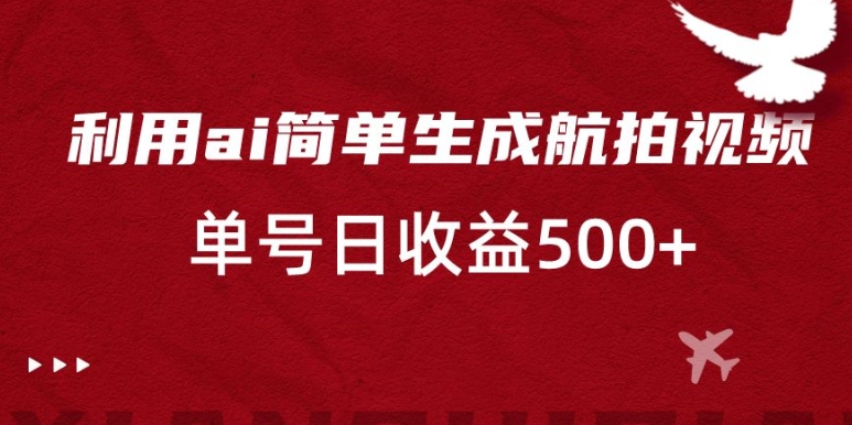利用ai简单复制粘贴，生成航拍视频，单号日收益500+【揭秘】-网创资源吧