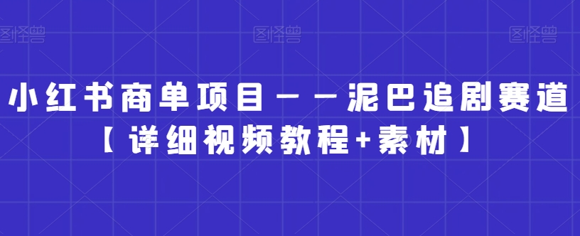 小红书商单项目——泥巴追剧赛道【详细视频教程+素材】【揭秘】-网创资源吧