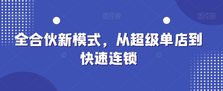 全合伙新模式，从超级单店到快速连锁-网创资源吧