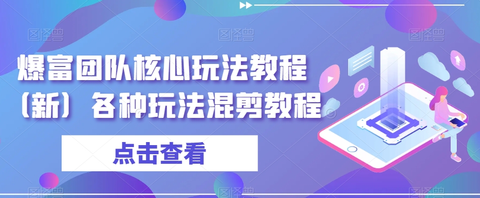 爆富团队核心玩法教程（新）各种玩法混剪教程-网创资源吧