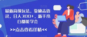 最新高级玩法,靠励志语录,日入300+,新手小白都能学会【揭秘】-网创资源吧