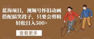 蓝海项目,视频号怀旧动画搭配搞笑段子,只要会剪辑轻松日入500+【揭秘】-网创资源吧