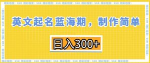 英文起名蓝海期,制作简单,日入300+【揭秘】-网创资源吧