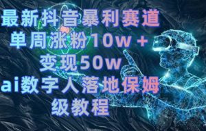 最新抖音暴利赛道,单周涨粉10w+变现50w的ai数字人落地保姆级教程【揭秘】-网创资源吧