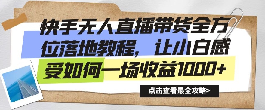 快手无人直播带货全方位落地教程，让小白感受如何一场收益1000+【揭秘】-网创资源吧