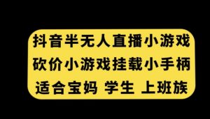 抖音半无人直播砍价小游戏，挂载游戏小手柄，适合宝妈学生上班族【揭秘】-网创资源吧
