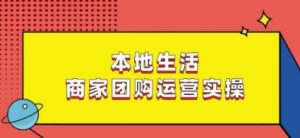 本地生活商家团购运营实操,看完课程即可实操团购运营-网创资源吧