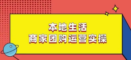 本地生活商家团购运营实操，看完课程即可实操团购运营-网创资源吧