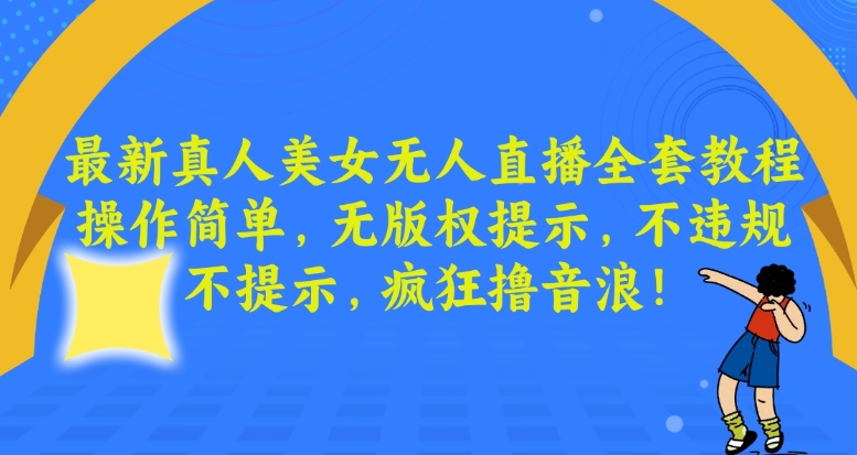 最新真人美女无人直播全套教程，操作简单，无版权提示，不违规，不提示，疯狂撸音浪【揭秘】-网创资源吧