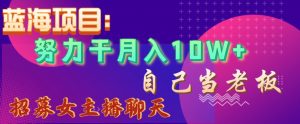 蓝海项目,努力干月入10W+,自己当老板,女主播招聘【揭秘】-网创资源吧
