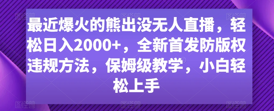 最近爆火的熊出没无人直播，轻松日入2000+，全新首发防版权违规方法【揭秘】-网创资源吧