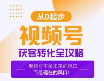 视频号获客转化全攻略，手把手教你打造爆款视频号！-网创资源吧