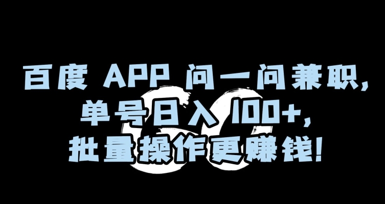 百度APP问一问兼职，单号日入100+，批量操作更赚钱【揭秘】-网创资源吧