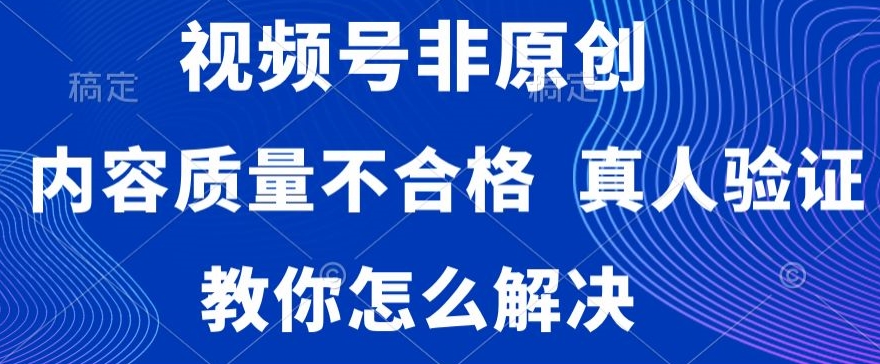视频号非原创，内容质量不合格，真人验证，违规怎么解决【揭秘】-网创资源吧