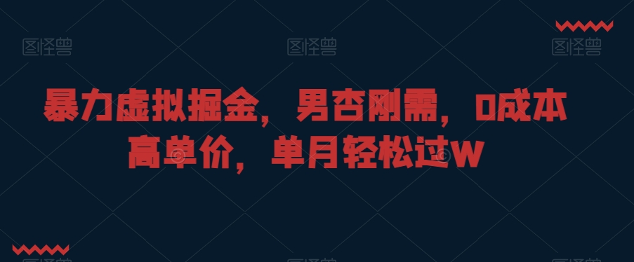 暴力虚拟掘金，男杏刚需，0成本高单价，单月轻松过W【揭秘】-网创资源吧