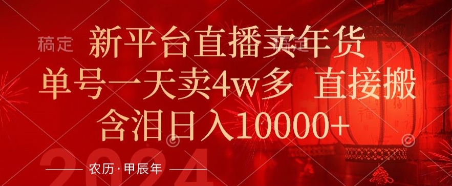 年末红利来了，新平台直播卖年货，单号一天卖4w多，话术场景直接搬，含泪日入1w+【揭秘】-网创资源吧
