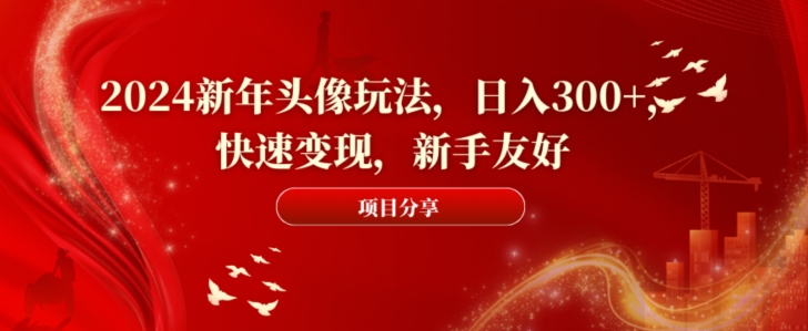 2024新年头像玩法，日入300+，快速变现，新手友好【揭秘】-网创资源吧